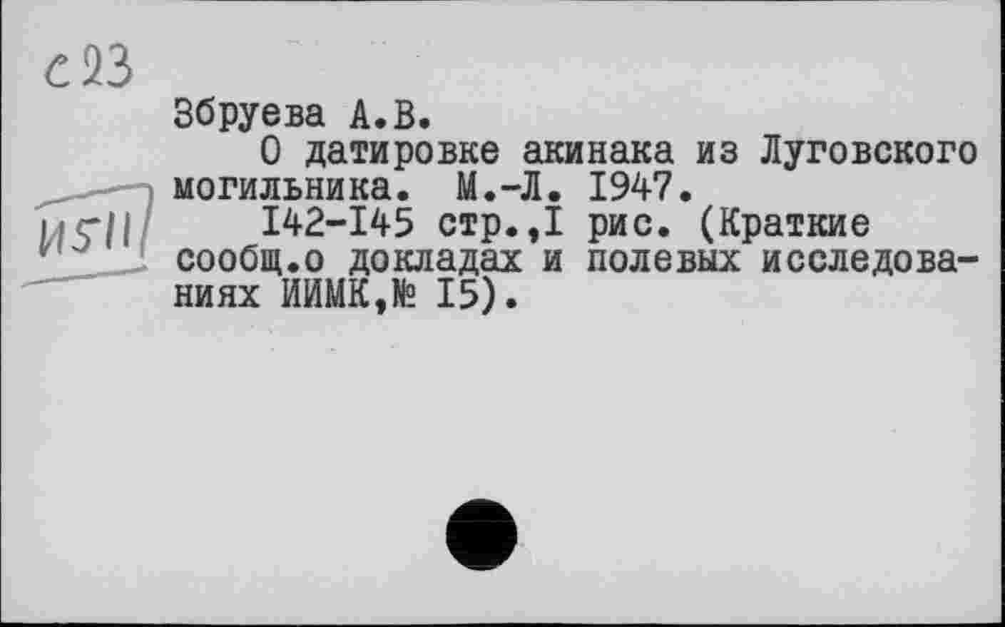 ﻿Збруева А.В.
О датировке акинака из Луговского могильника. М.-Л. 1947.
142-145 стр.,1 рис. (Краткие сообщ.о докладах и полевых исследованиях ИИМК,№ 15).